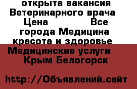  открыта вакансия Ветеринарного врача › Цена ­ 42 000 - Все города Медицина, красота и здоровье » Медицинские услуги   . Крым,Белогорск